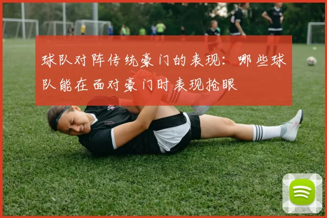 球队对阵传统豪门的表现：哪些球队能在面对豪门时表现抢眼